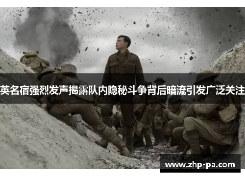 英名宿强烈发声揭露队内隐秘斗争背后暗流引发广泛关注