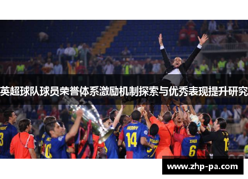英超球队球员荣誉体系激励机制探索与优秀表现提升研究 英超球队球员荣誉体系激励机制探索与优秀表现提升研究
