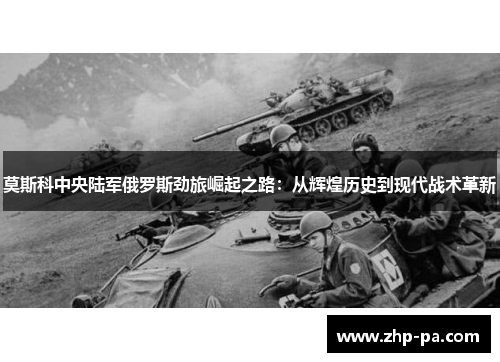 莫斯科中央陆军俄罗斯劲旅崛起之路：从辉煌历史到现代战术革新