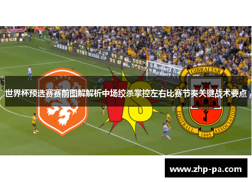 世界杯预选赛赛前图解解析中场绞杀掌控左右比赛节奏关键战术要点