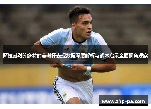 萨拉赫对阵多特的美洲杯表现数据深度解析与战术启示全面视角观察