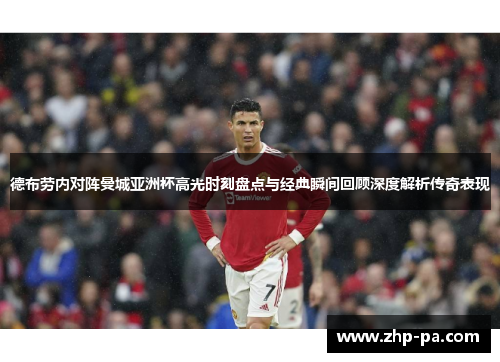 德布劳内对阵曼城亚洲杯高光时刻盘点与经典瞬间回顾深度解析传奇表现