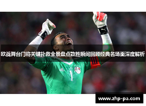 欧战舞台门将关键扑救全景盘点致胜瞬间回顾经典名场面深度解析