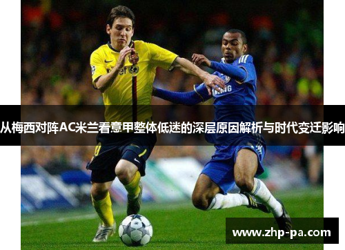 从梅西对阵AC米兰看意甲整体低迷的深层原因解析与时代变迁影响