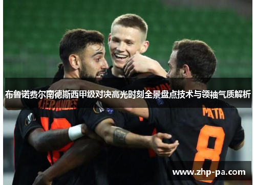 布鲁诺费尔南德斯西甲级对决高光时刻全景盘点技术与领袖气质解析