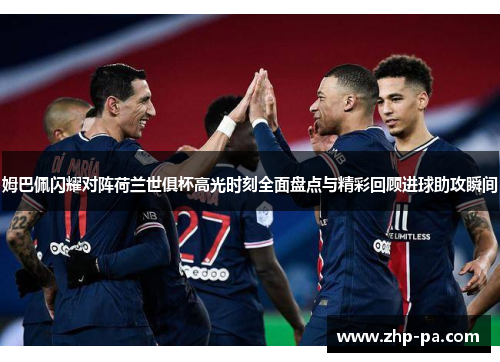 姆巴佩闪耀对阵荷兰世俱杯高光时刻全面盘点与精彩回顾进球助攻瞬间