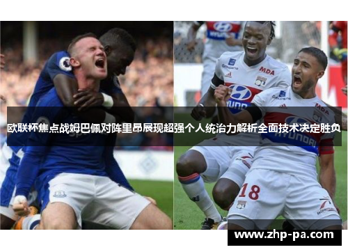 欧联杯焦点战姆巴佩对阵里昂展现超强个人统治力解析全面技术决定胜负