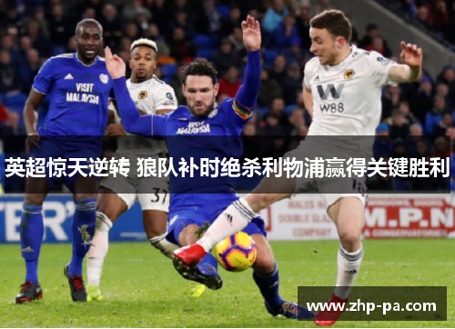 英超惊天逆转 狼队补时绝杀利物浦赢得关键胜利 英超惊天逆转 狼队补时绝杀利物浦赢得关键胜利
