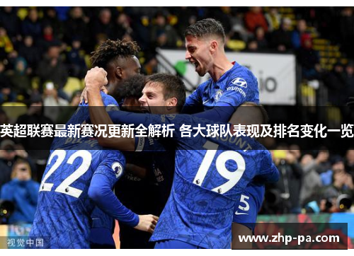 英超联赛最新赛况更新全解析 各大球队表现及排名变化一览 英超联赛最新赛况更新全解析 各大球队表现及排名变化一览