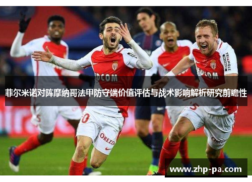 菲尔米诺对阵摩纳哥法甲防守端价值评估与战术影响解析研究前瞻性