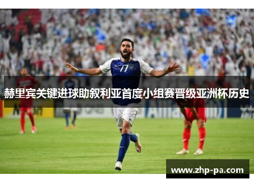 赫里宾关键进球助叙利亚首度小组赛晋级亚洲杯历史 赫里宾关键进球助叙利亚首度小组赛晋级亚洲杯历史