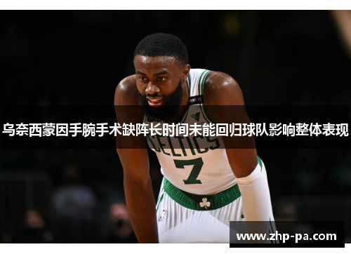 乌奈西蒙因手腕手术缺阵长时间未能回归球队影响整体表现