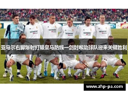 亚马尔右脚爆射打破皇马防线一剑封喉助球队迎来关键胜利 亚马尔右脚爆射打破皇马防线一剑封喉助球队迎来关键胜利