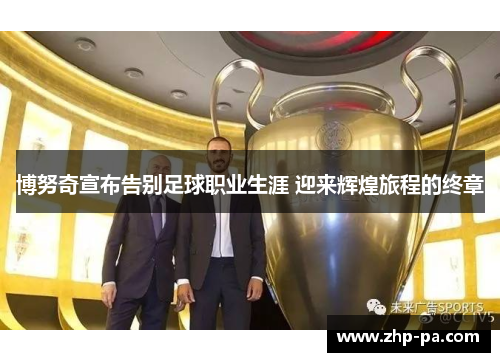 博努奇宣布告别足球职业生涯 迎来辉煌旅程的终章