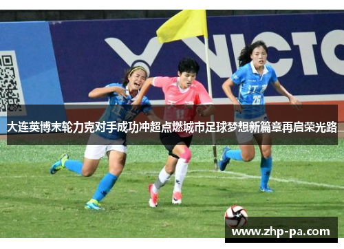 大连英博末轮力克对手成功冲超点燃城市足球梦想新篇章再启荣光路