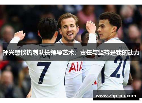 孙兴慜谈热刺队长领导艺术：责任与坚持是我的动力