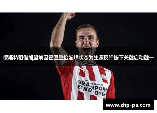 德斯特租借加盟埃因霍温重拾巅峰状态为生涯反弹按下关键启动键一