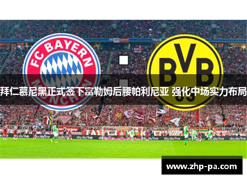拜仁慕尼黑正式签下富勒姆后腰帕利尼亚 强化中场实力布局