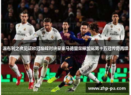 温布利之夜见证欧冠巅峰对决皇家马德里荣耀加冕第十五冠传奇再续