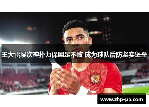 王大雷屡次神扑力保国足不败 成为球队后防坚实堡垒