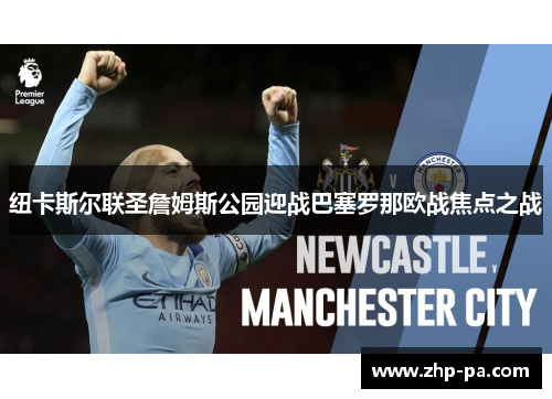 纽卡斯尔联圣詹姆斯公园迎战巴塞罗那欧战焦点之战