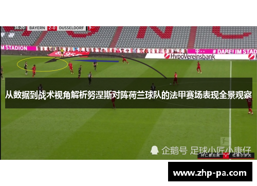 从数据到战术视角解析努涅斯对阵荷兰球队的法甲赛场表现全景观察