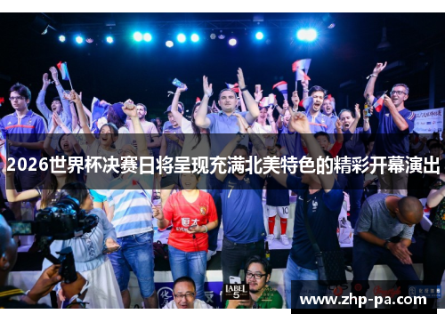 2026世界杯决赛日将呈现充满北美特色的精彩开幕演出 2026世界杯决赛日将呈现充满北美特色的精彩开幕演出