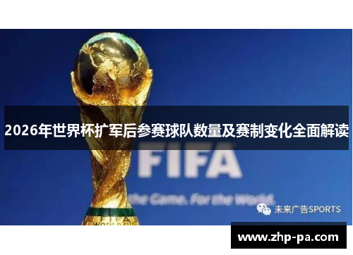 2026年世界杯扩军后参赛球队数量及赛制变化全面解读 2026年世界杯扩军后参赛球队数量及赛制变化全面解读