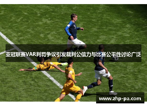 亚冠联赛VAR判罚争议引发裁判公信力与比赛公平性讨论广泛 亚冠联赛VAR判罚争议引发裁判公信力与比赛公平性讨论广泛