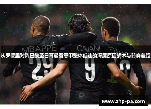 从罗德里对阵巴黎圣日耳曼看意甲整体低迷的深层原因战术与节奏差距 从罗德里对阵巴黎圣日耳曼看意甲整体低迷的深层原因战术与节奏差距