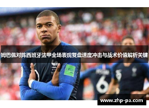 姆巴佩对阵西班牙法甲全场表现复盘速度冲击与战术价值解析关键