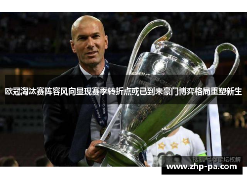 欧冠淘汰赛阵容风向显现赛季转折点或已到来豪门博弈格局重塑新生