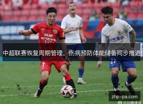 中超联赛恢复周期管理,伤病预防体能储备同步推进 中超联赛恢复周期管理,伤病预防体能储备同步推进