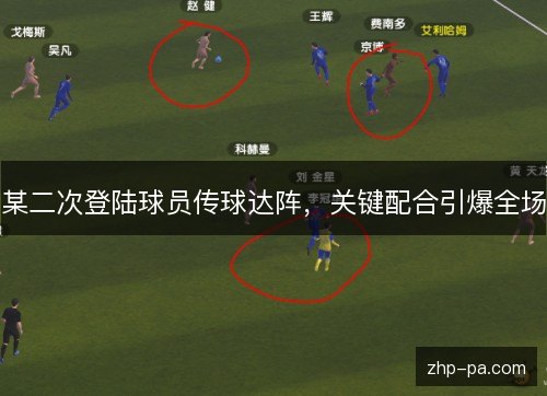 某二次登陆球员传球达阵,关键配合引爆全场 某二次登陆球员传球达阵,关键配合引爆全场
